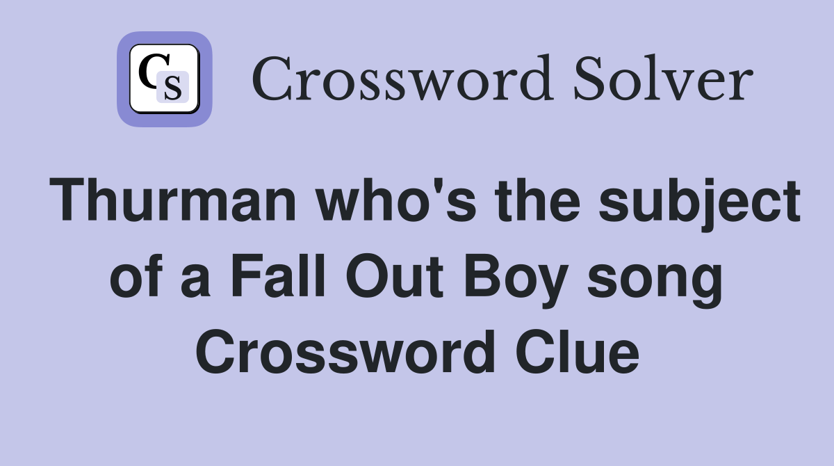 Thurman who's the subject of a Fall Out Boy song Crossword Clue