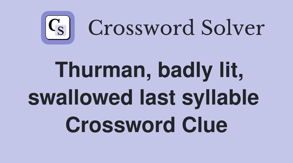 Thurman, badly lit, swallowed last syllable  Crossword Clue