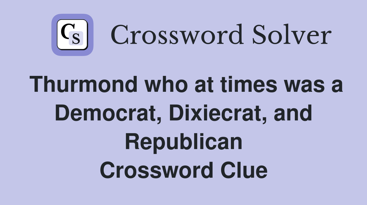Thurmond who at times was a Democrat, Dixiecrat, and Republican Crossword Clue