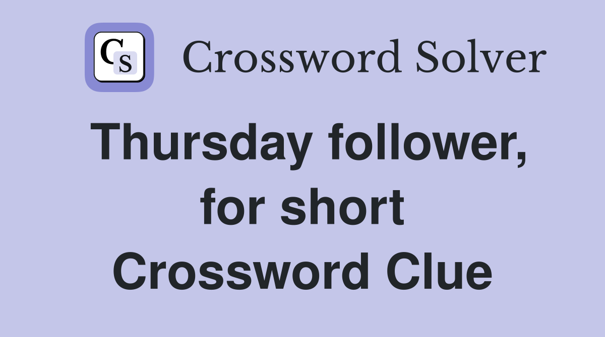 Thursday follower, for short Crossword Clue