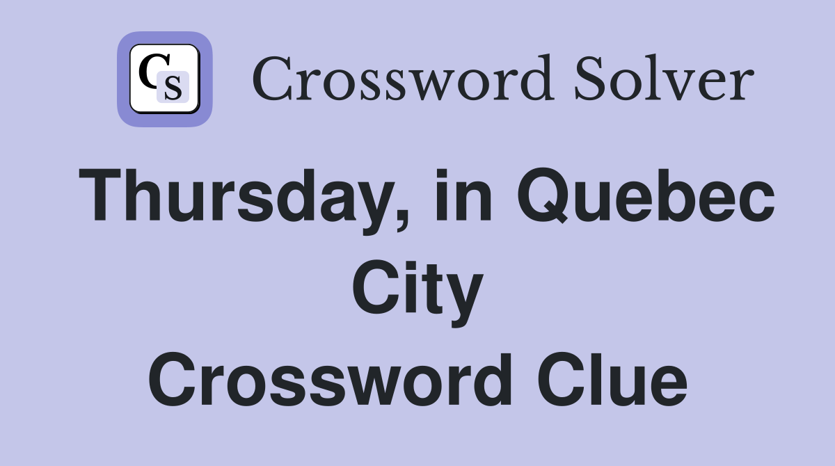 Thursday, in Quebec City Crossword Clue