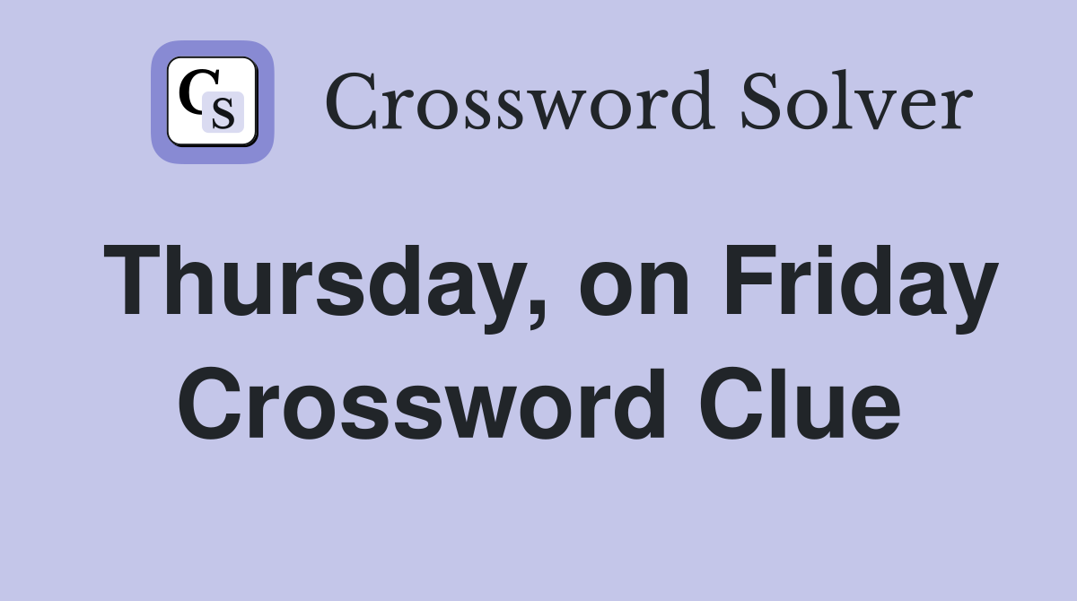 Thursday, on Friday Crossword Clue