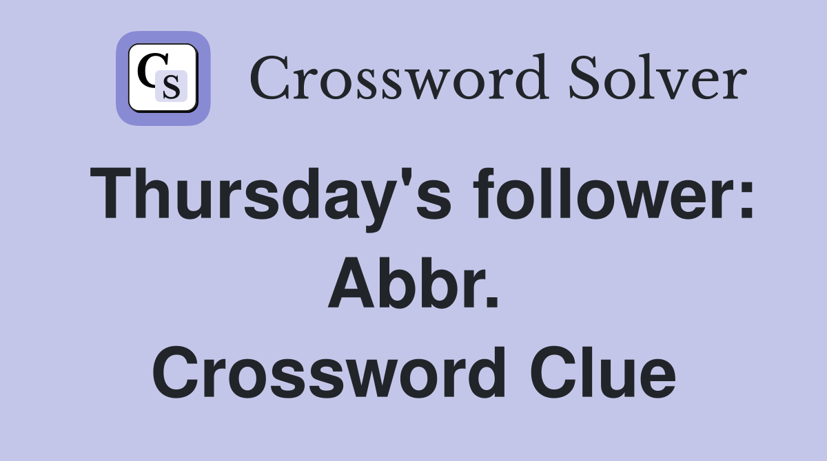 Thursday's follower: Abbr. Crossword Clue
