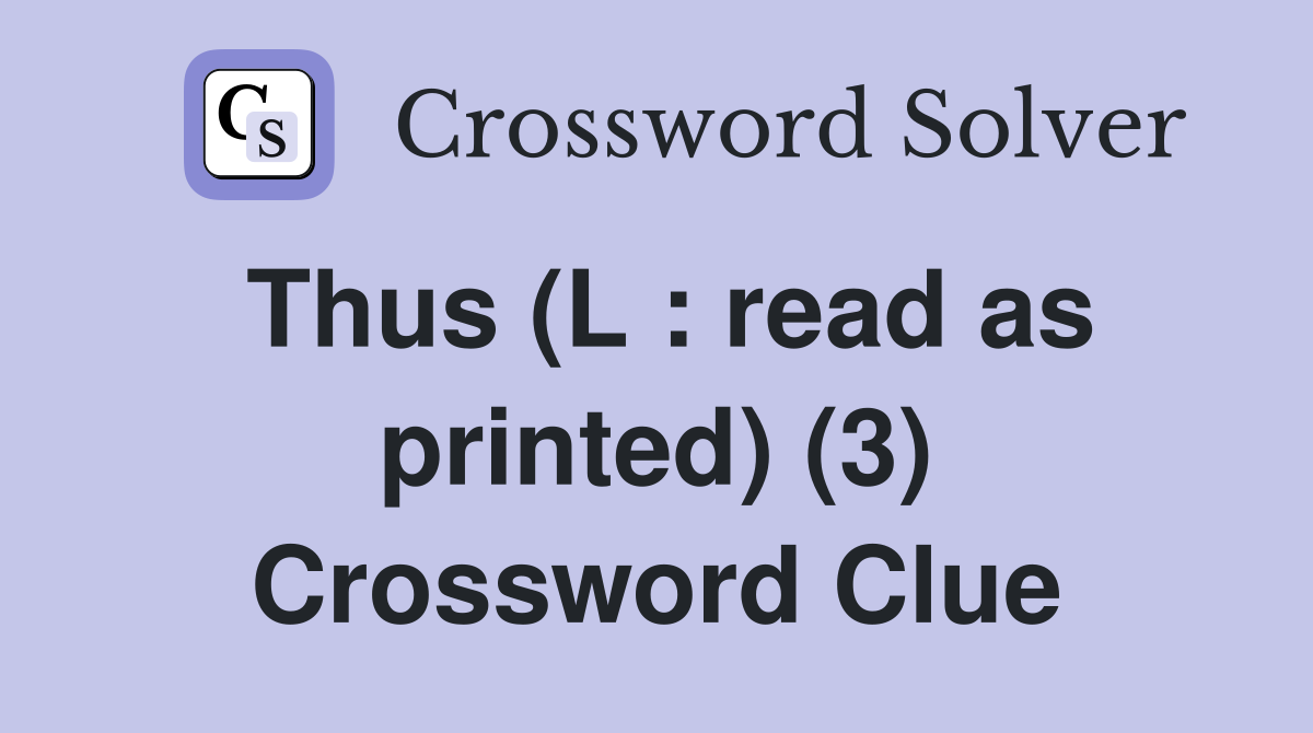 Thus (L : read as printed) (3) Crossword Clue