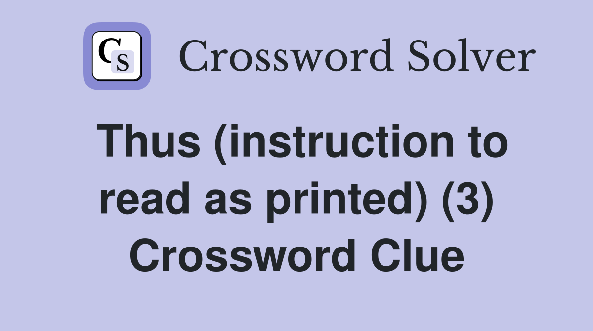 Thus (instruction to read as printed) (3) Crossword Clue