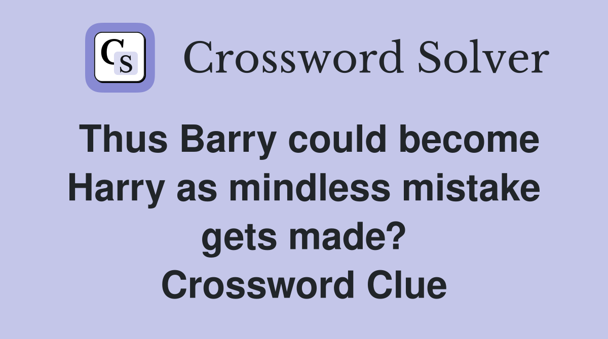 Thus Barry could become Harry as mindless mistake gets made? Crossword Clue