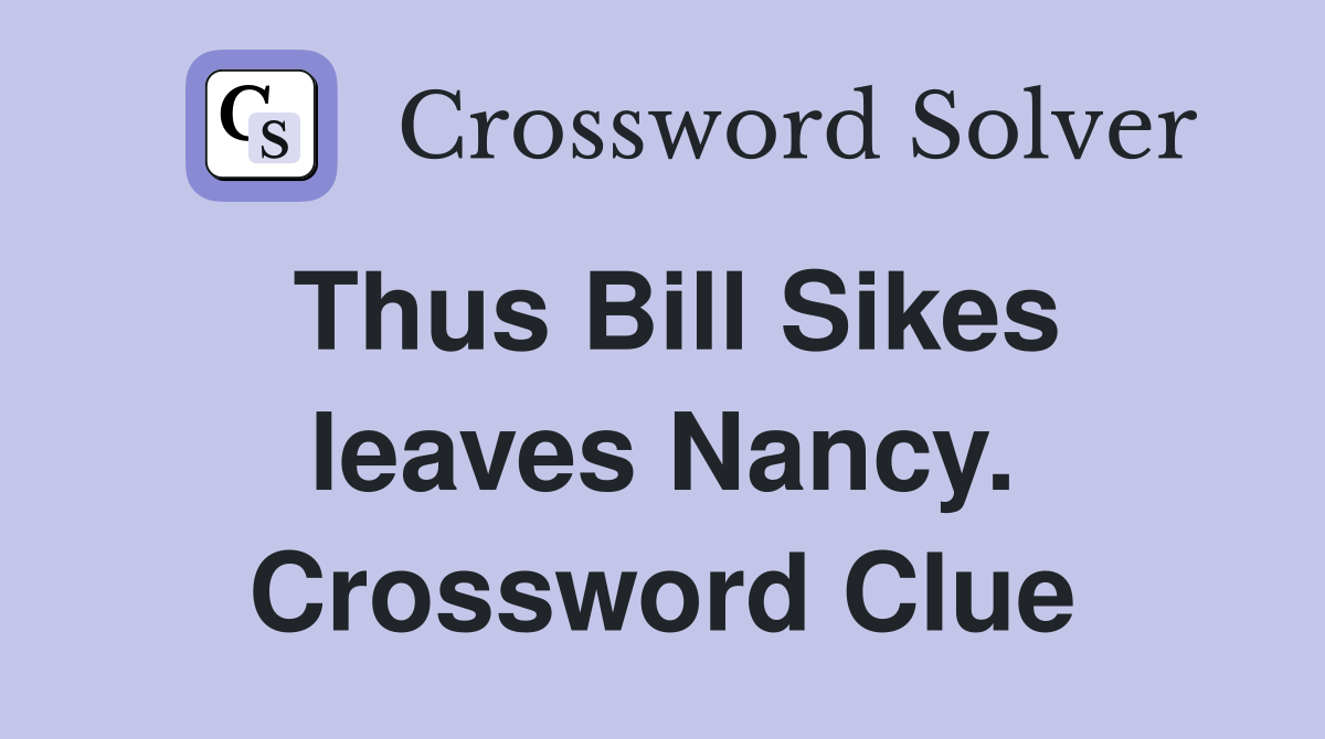 Thus Bill Sikes leaves Nancy. Crossword Clue