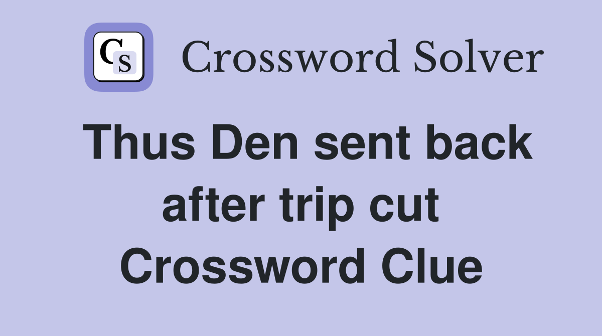 Thus Den sent back after trip cut Crossword Clue