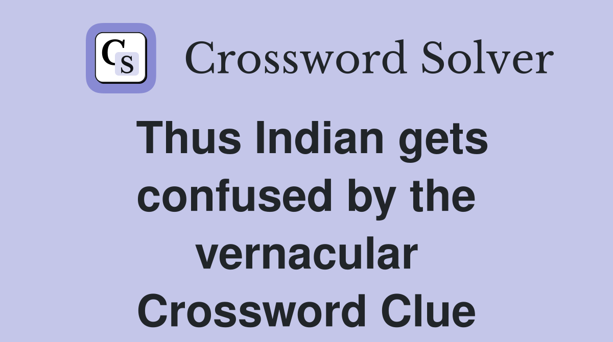 Thus Indian gets confused by the vernacular Crossword Clue
