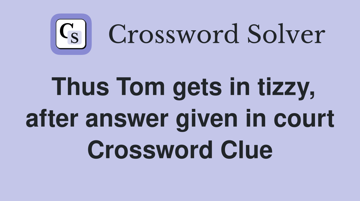Thus Tom gets in tizzy, after answer given in court Crossword Clue