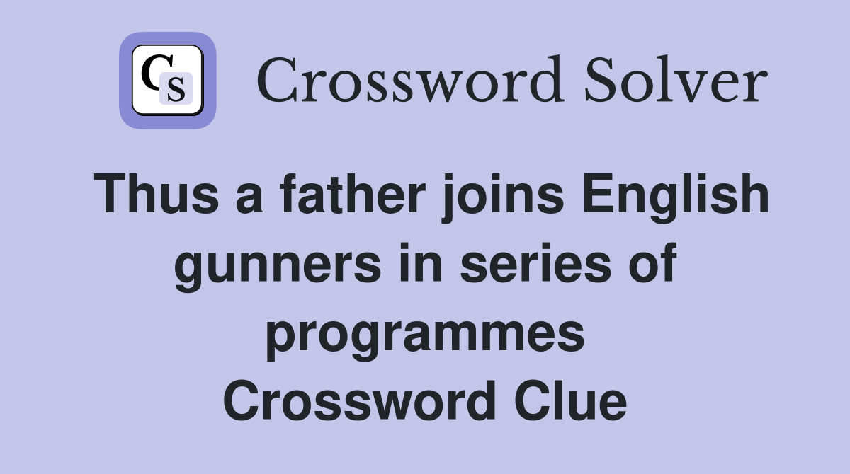 Thus a father joins English gunners in series of programmes Crossword Clue