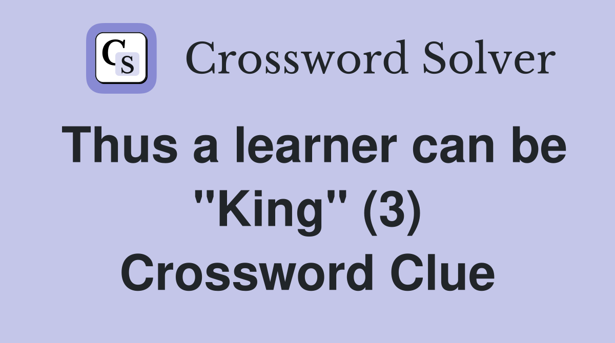 Thus a learner can be "King" (3) Crossword Clue