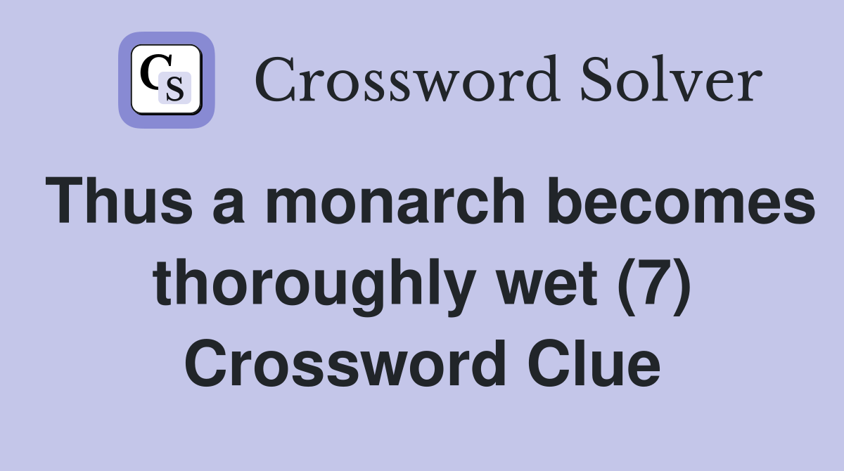 Thus a monarch becomes thoroughly wet (7) Crossword Clue
