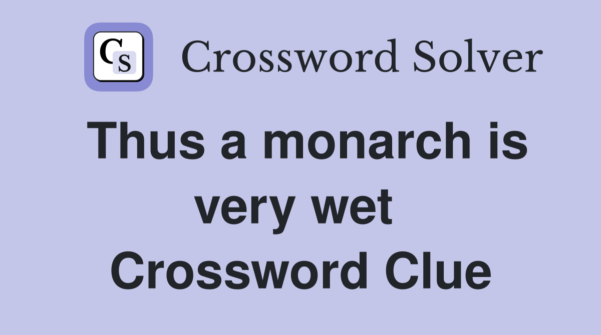 Thus a monarch is very wet  Crossword Clue