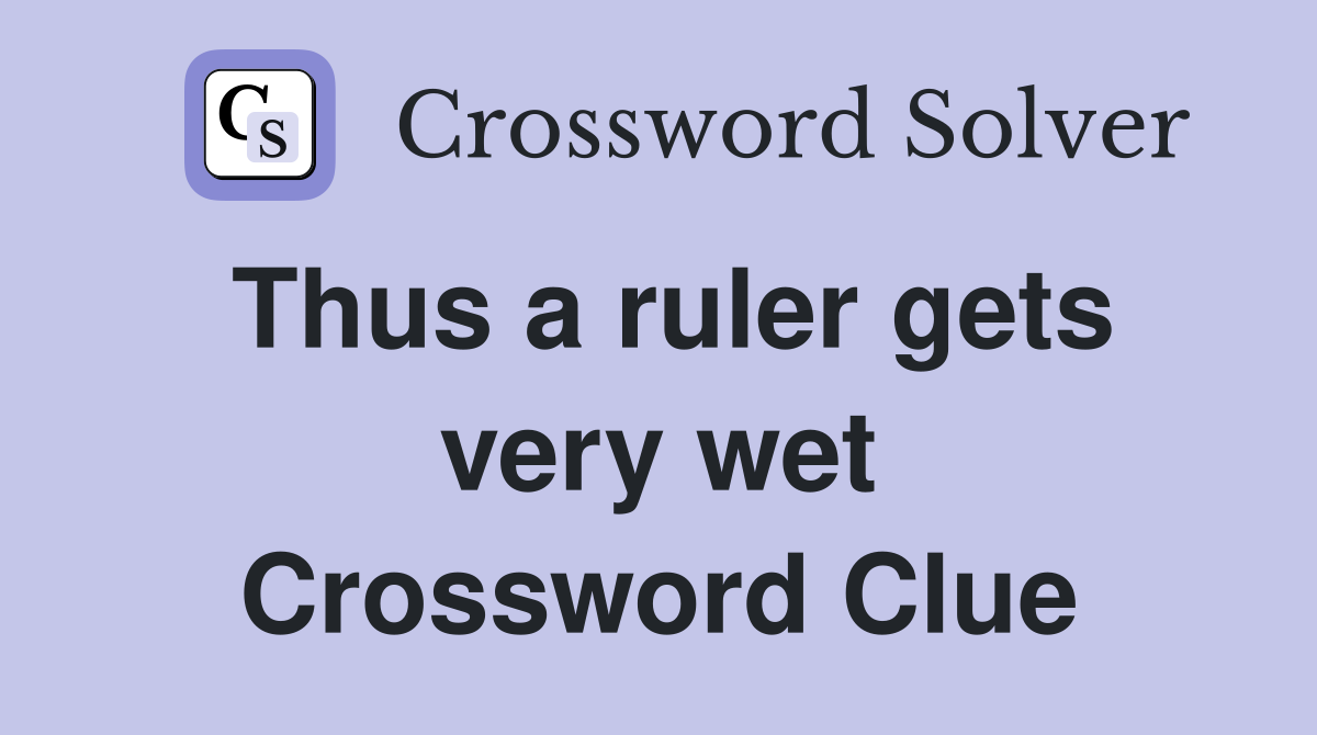 Thus a ruler gets very wet Crossword Clue