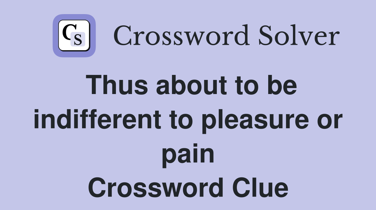 Thus about to be indifferent to pleasure or pain Crossword Clue