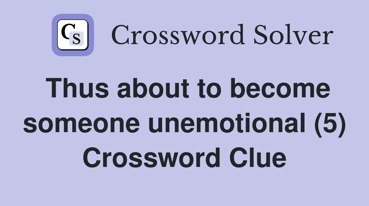 Thus about to become someone unemotional (5) Crossword Clue