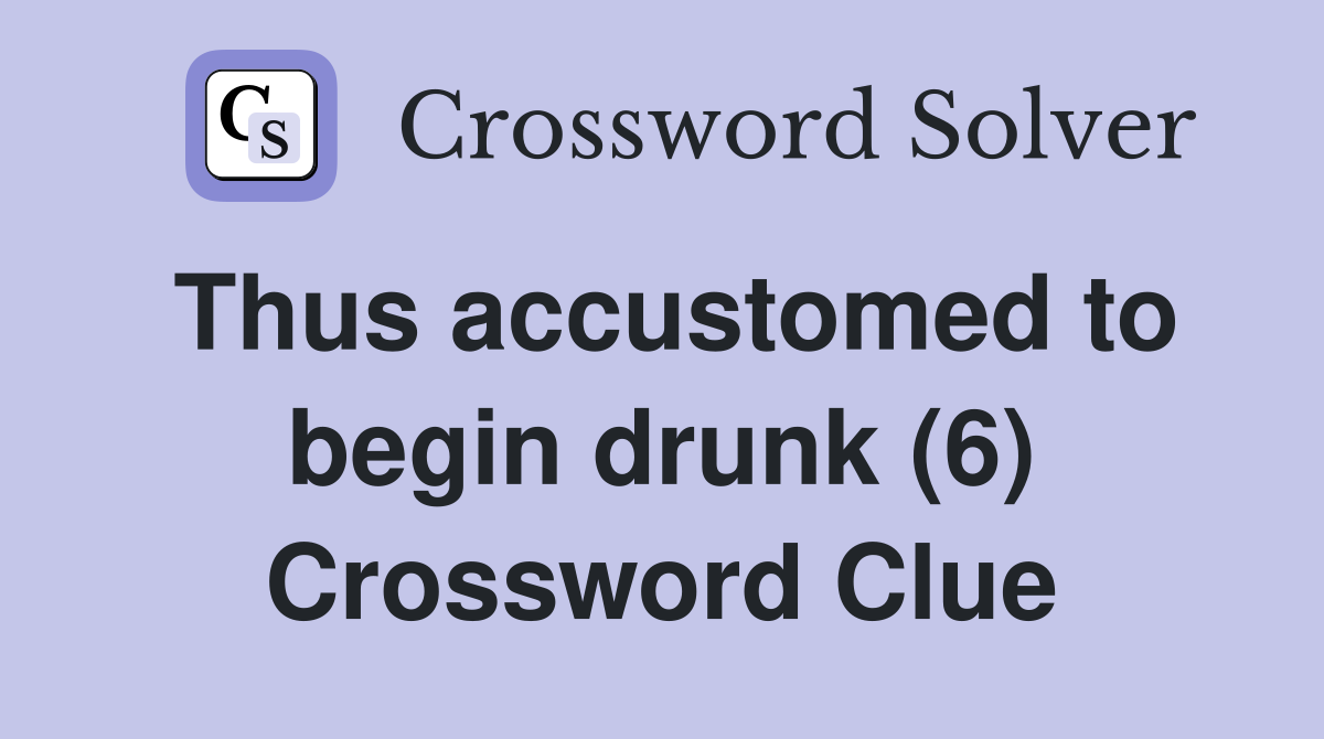 Thus accustomed to begin drunk (6) Crossword Clue