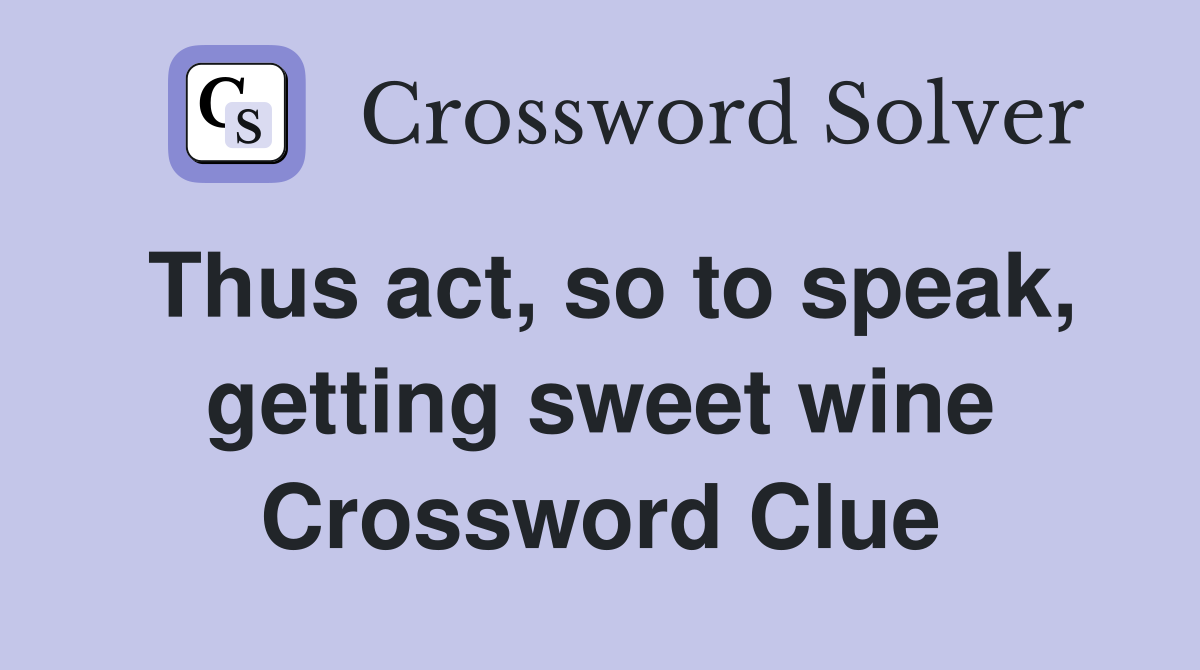 Thus act, so to speak, getting sweet wine Crossword Clue