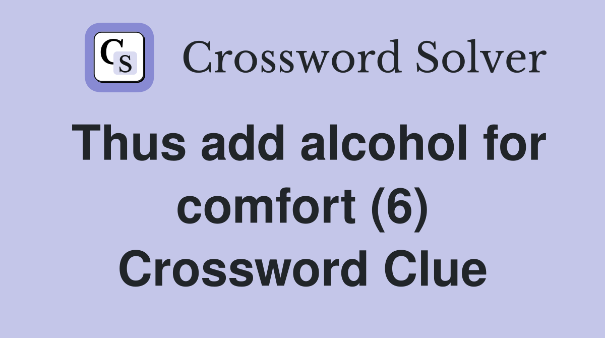 Thus add alcohol for comfort (6) Crossword Clue