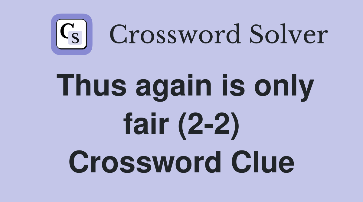 Thus again is only fair (2-2) Crossword Clue