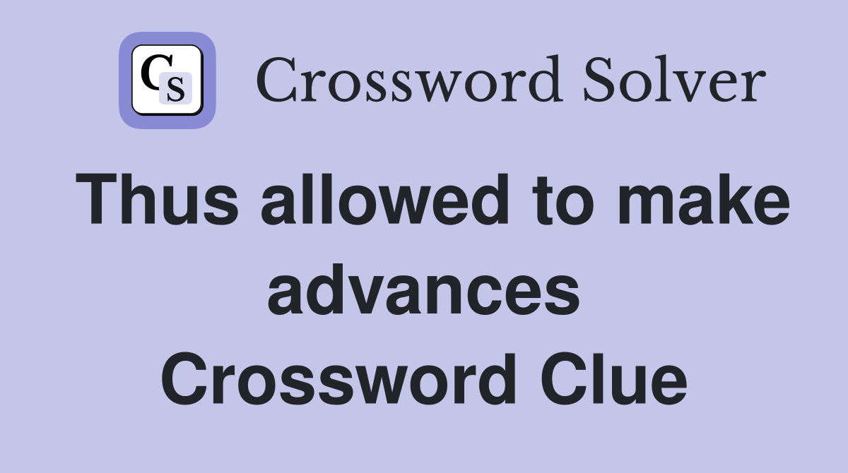 Thus allowed to make advances Crossword Clue