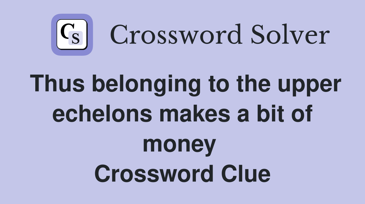 Thus belonging to the upper echelons makes a bit of money  Crossword Clue