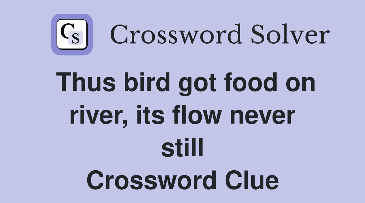 Thus bird got food on river, its flow never still Crossword Clue