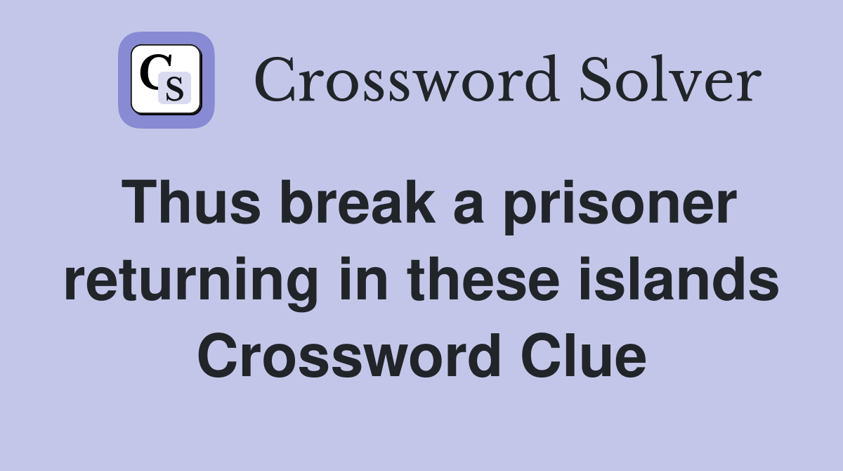 Thus break a prisoner returning in these islands Crossword Clue