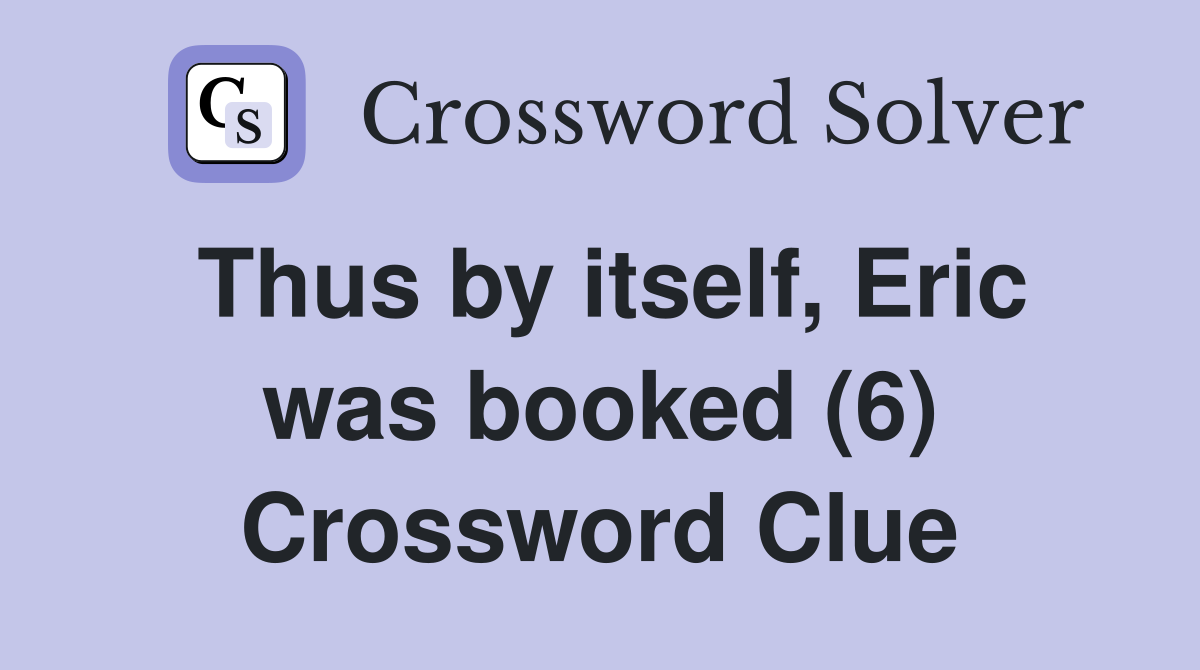 Thus by itself, Eric was booked (6) Crossword Clue
