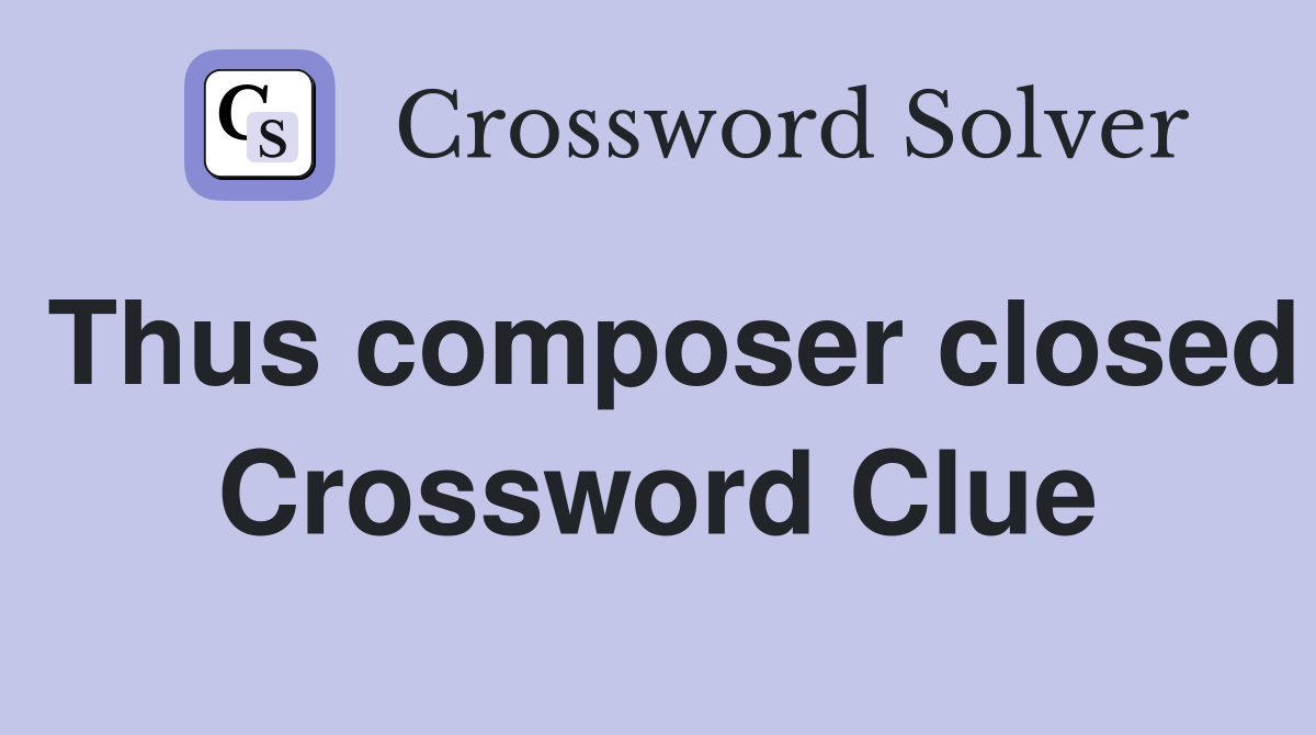 Thus composer closed Crossword Clue