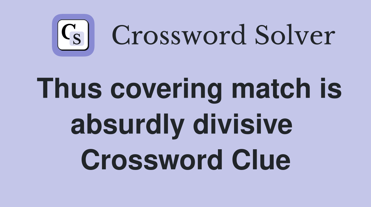 Thus covering match is absurdly divisive  Crossword Clue