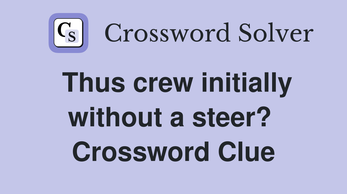 Thus crew initially without a steer?  Crossword Clue