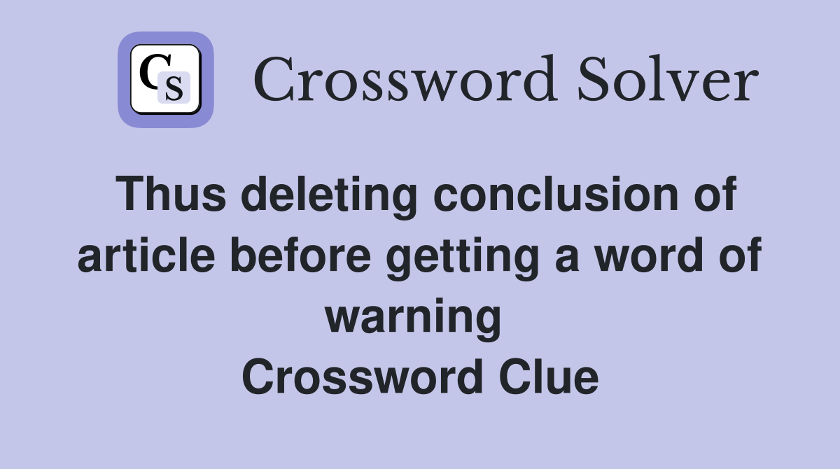 Thus deleting conclusion of article before getting a word of warning  Crossword Clue