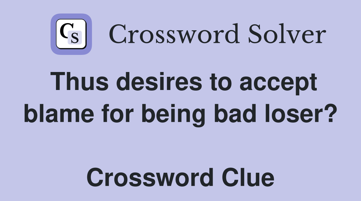 Thus desires to accept blame for being bad loser?  Crossword Clue