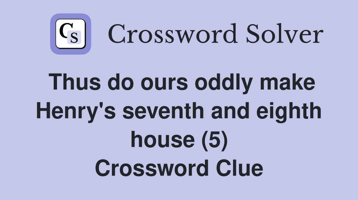 Thus do ours oddly make Henry's seventh and eighth house (5) Crossword Clue