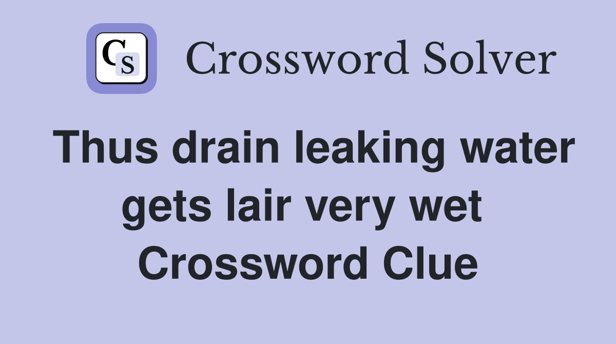 Thus drain leaking water gets lair very wet  Crossword Clue