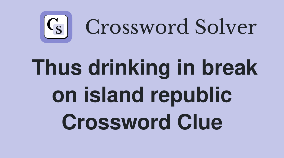 Thus drinking in break on island republic Crossword Clue