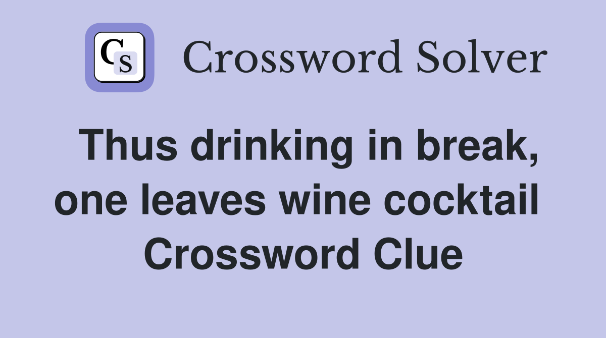 Thus drinking in break, one leaves wine cocktail  Crossword Clue