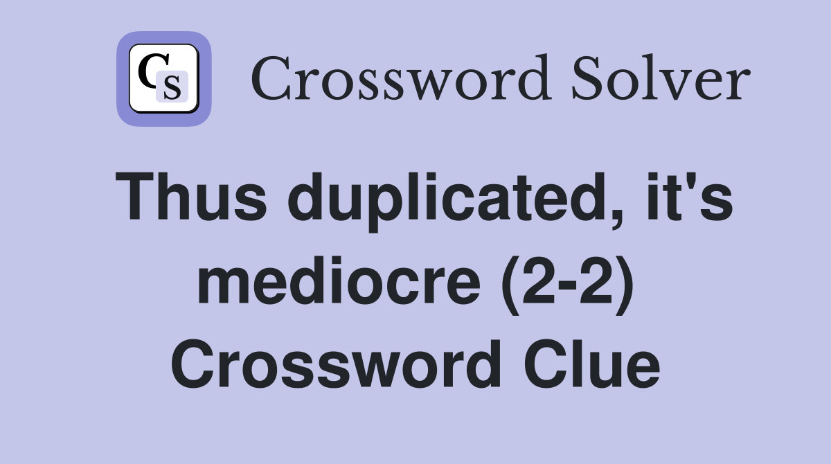 Thus duplicated, it's mediocre (2-2) Crossword Clue