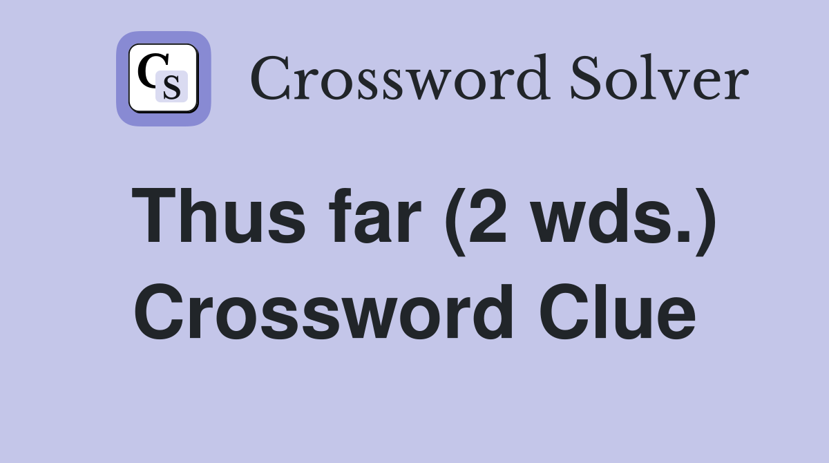Thus far (2 wds ) Crossword Clue Answers Crossword Solver
