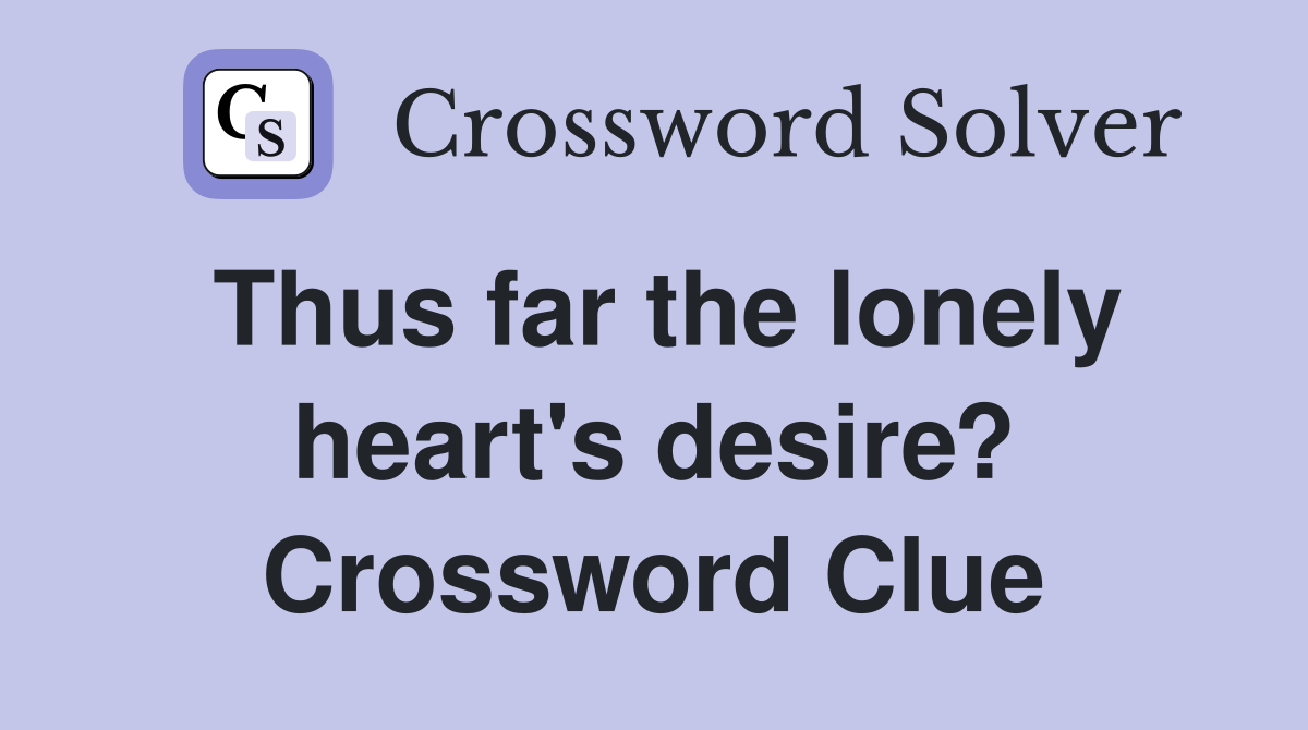 Thus far the lonely heart's desire? Crossword Clue