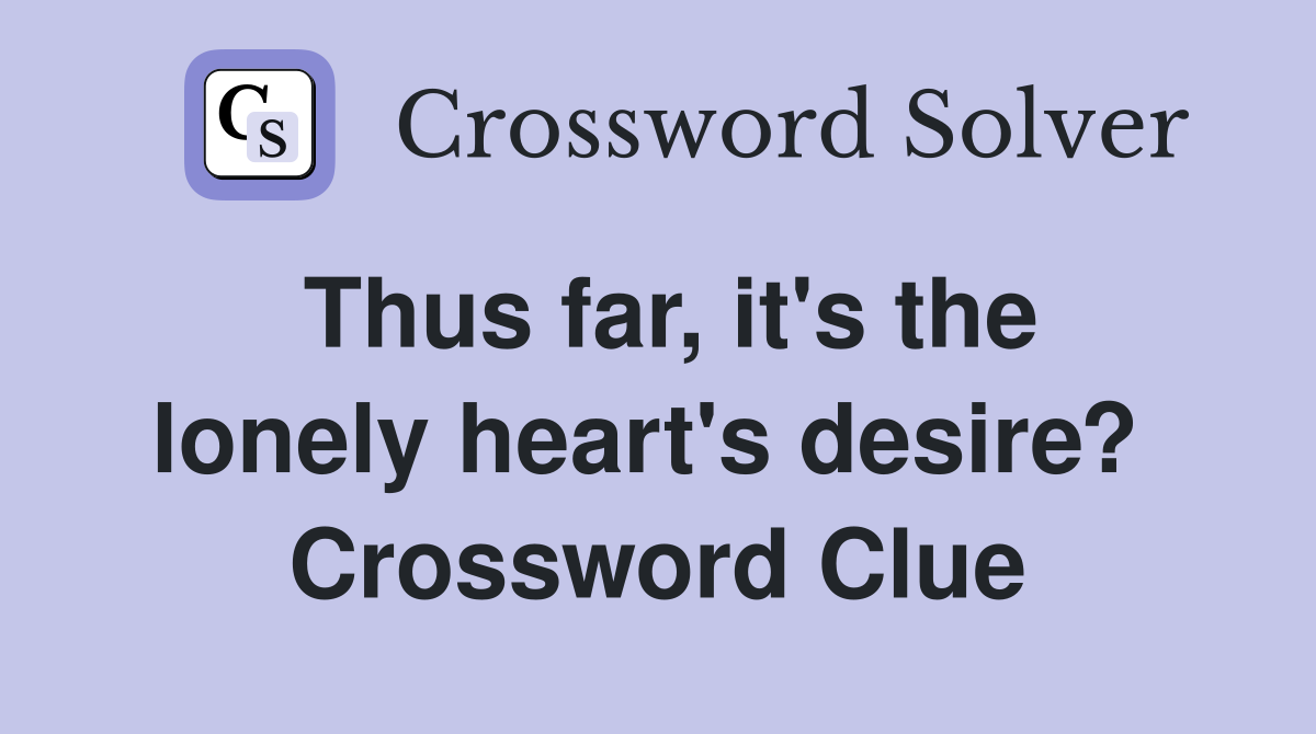 Thus far, it's the lonely heart's desire?  Crossword Clue