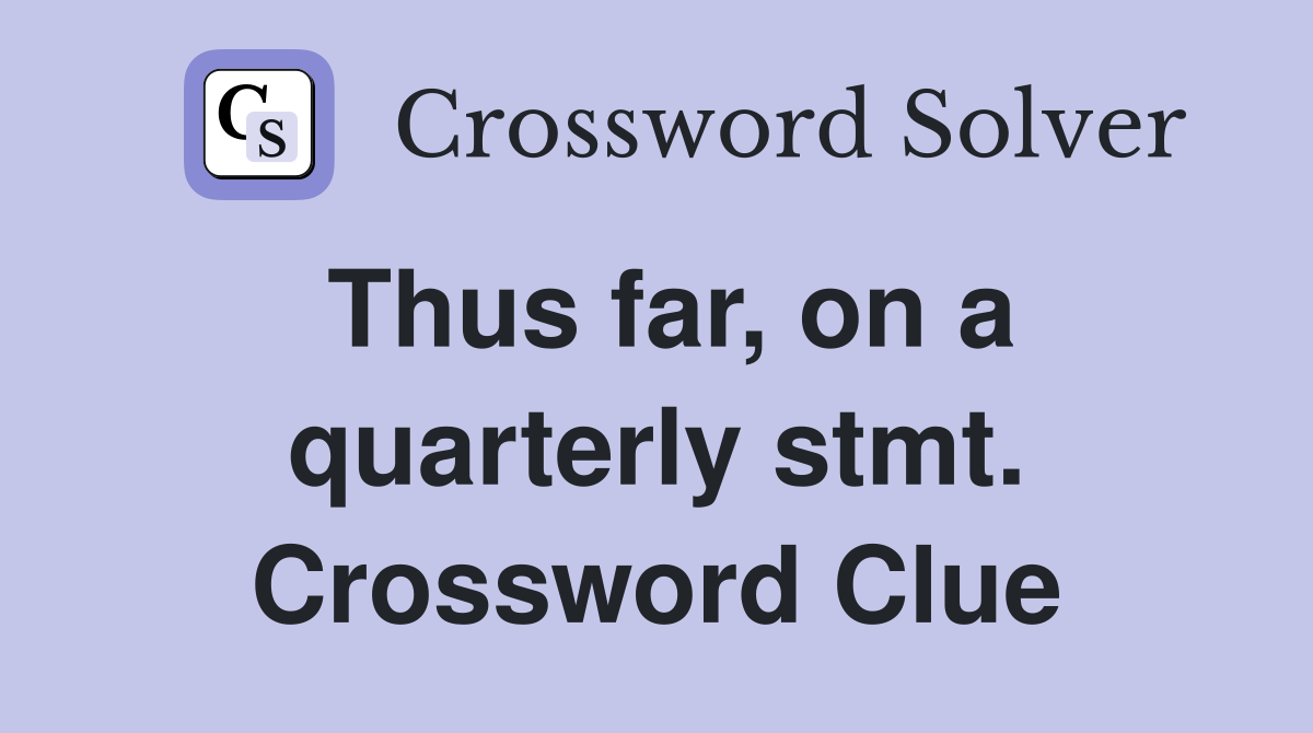 Thus far, on a quarterly stmt. Crossword Clue