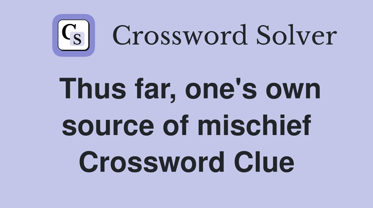 Thus far, one's own source of mischief Crossword Clue