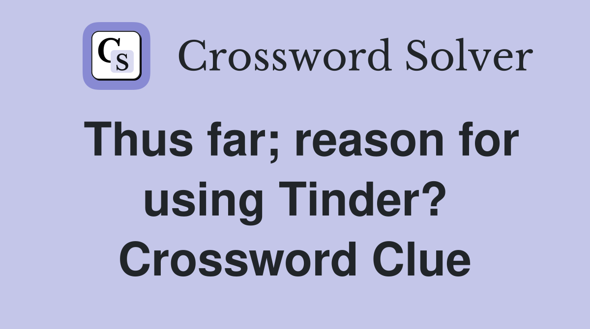 Thus far; reason for using Tinder? Crossword Clue