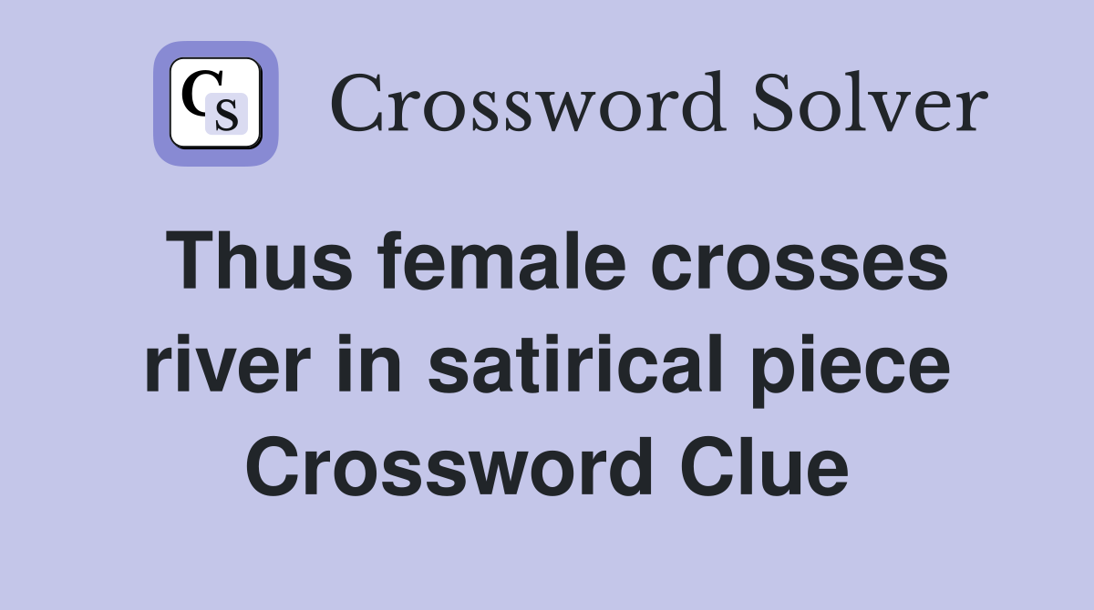 Thus female crosses river in satirical piece Crossword Clue