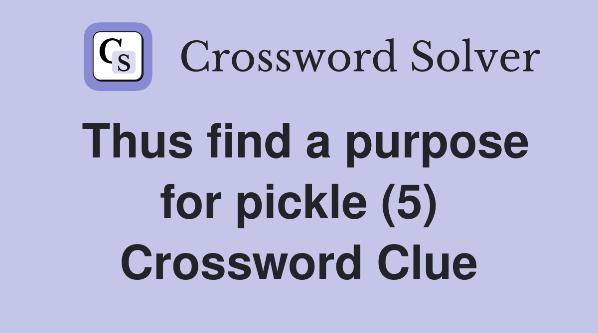 Thus find a purpose for pickle (5) Crossword Clue