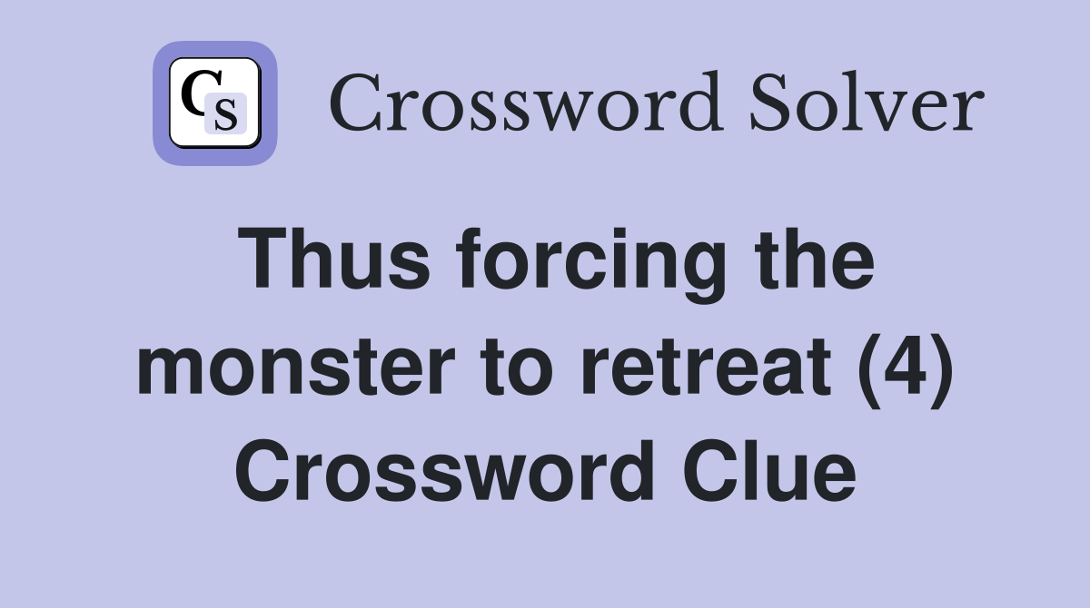 Thus forcing the monster to retreat (4) Crossword Clue