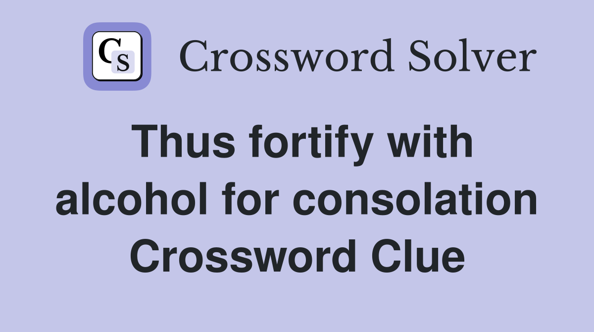 Thus fortify with alcohol for consolation Crossword Clue
